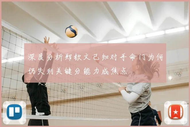 深度分析郑钦文已知对手命门为何仍失利关键分能力成焦点