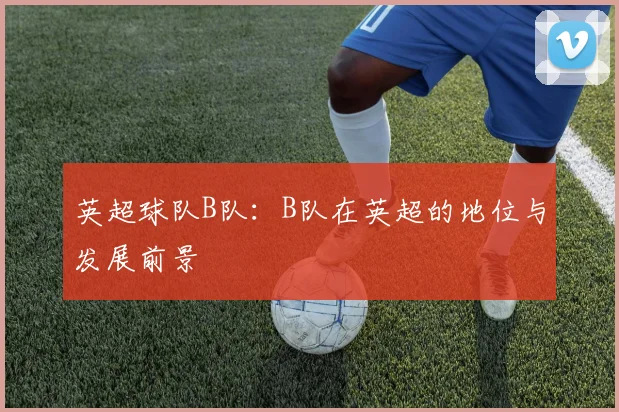 英超球队B队：B队在英超的地位与发展前景